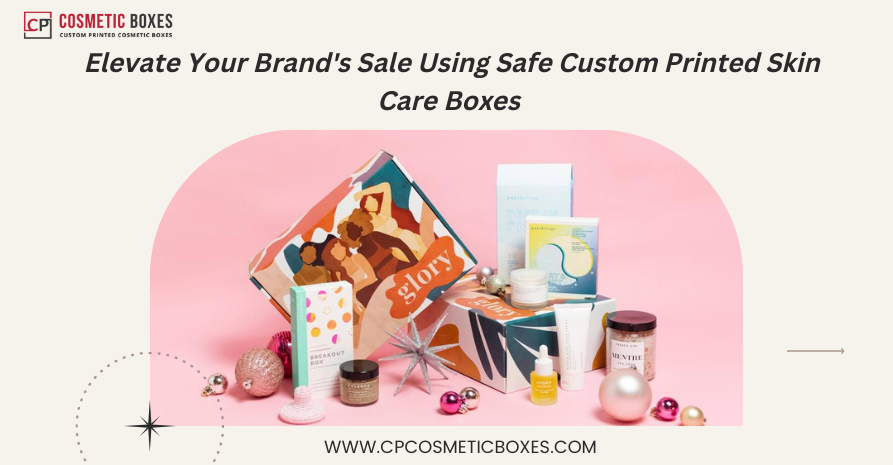 Elevate Your Brand's Sale Using Safe Custom Printed Skin Care Boxes