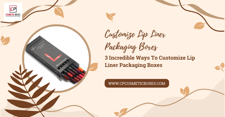 Custom Lip Liner Boxes: Elevating Your Cosmetic Brand Image